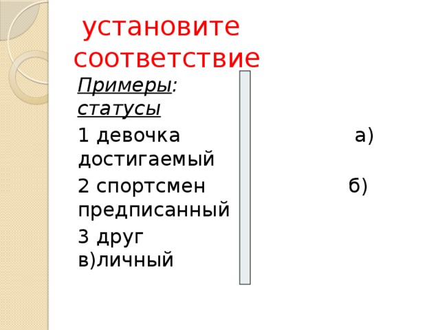  установите соответствие Примеры : статусы 1 девочка а) достигаемый 2 спортсмен б) предписанный 3 друг в)личный 