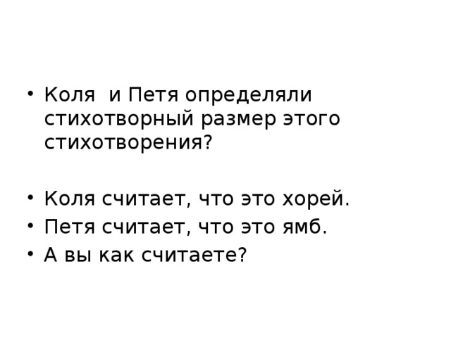 Коля и Петя определяли стихотворный размер этого стихотворения? Коля считает, что это хорей. Петя считает, что это ямб. А вы как считаете? 