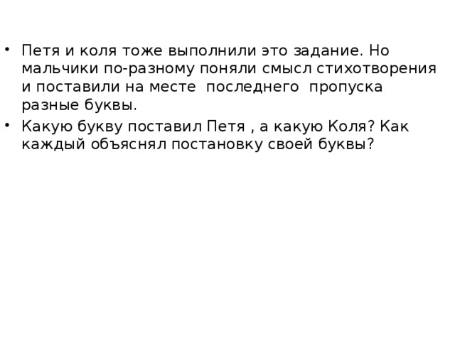 Петя и коля тоже выполнили это задание. Но мальчики по-разному поняли смысл стихотворения и поставили на месте последнего пропуска разные буквы. Какую букву поставил Петя , а какую Коля? Как каждый объяснял постановку своей буквы? 