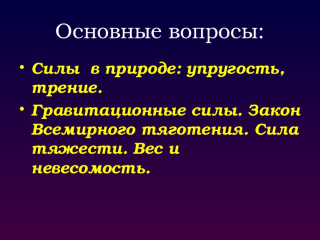 Основные вопросы: Силы в природе: упругость, трение. Гравитационные силы. Закон Всемирного тяготения. Сила тяжести. Вес и невесомость. 