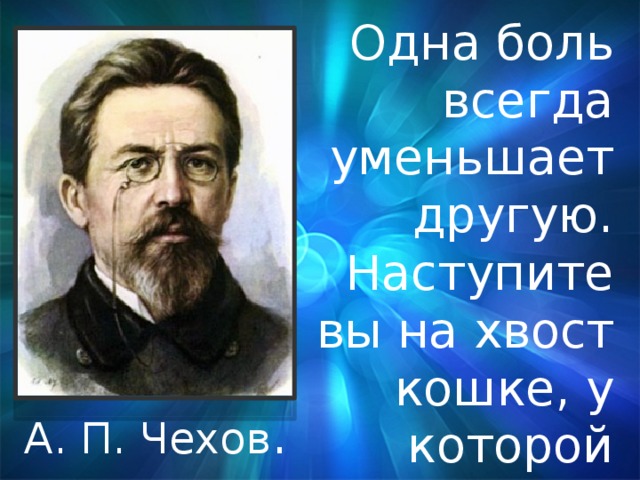 Трилогия чехова. Одна боль всегда уменьшает другую. Одна боль всегда уменьшает другую наступите. Цитаты Чехова наступите на хвост кошке у которой болят зубы. Наступил кошке на хвост у которой болят зубы.