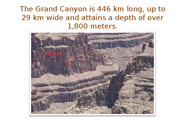 The Grand Canyon is 446 km  long, up to  29 km wide and attains a depth of over 1,800 meters. 
