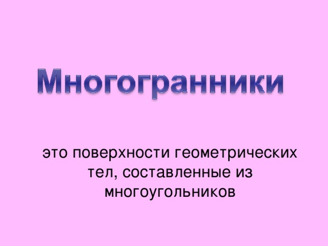 это поверхности геометрических тел, составленные из многоугольников 