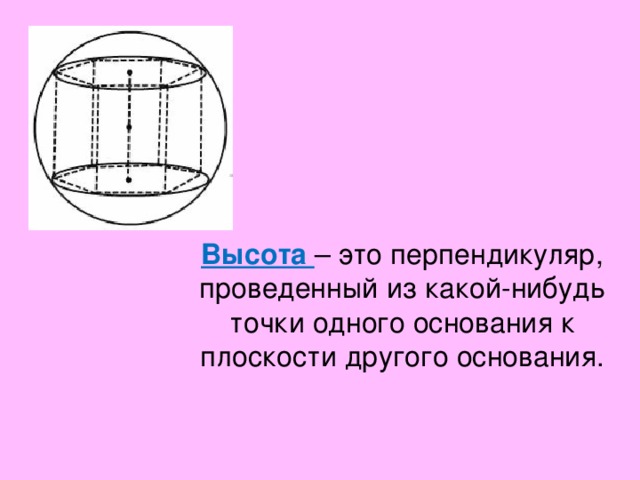 Высота – это перпендикуляр, проведенный из какой-нибудь точки одного основания к плоскости другого основания. 