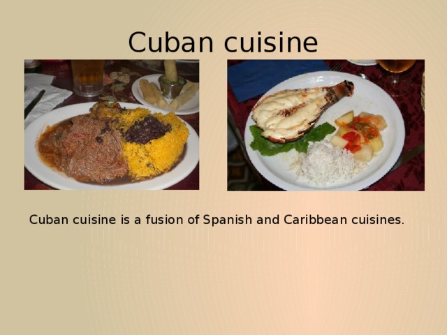 Cuban cuisine Cuban cuisine is a fusion of Spanish and Caribbean cuisines. 