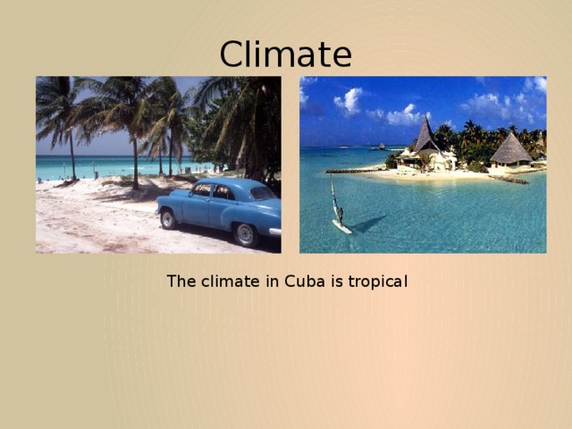 Climate The climate in Cuba is tropical 