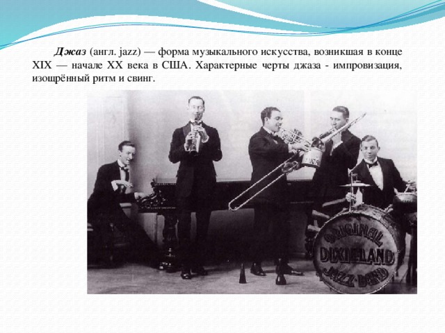  Джаз (англ. jazz) — форма музыкального искусства, возникшая в конце XIX — начале XX века в США. Характерные черты джаза - импровизация, изощрённый ритм и свинг. 