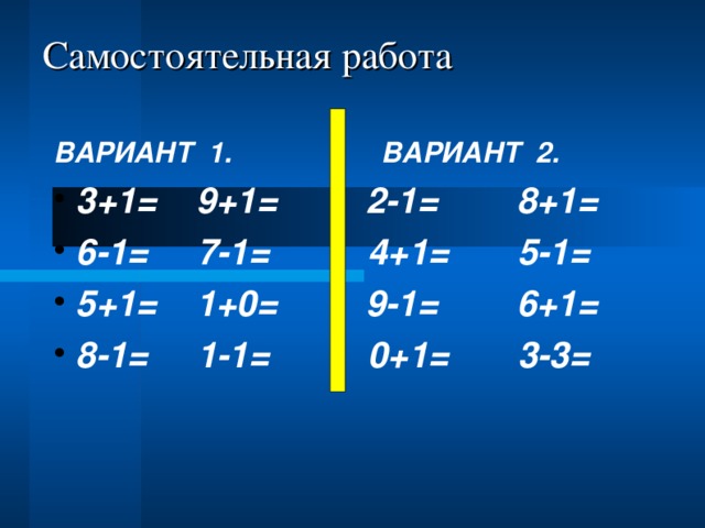 Самостоятельная работа ВАРИАНТ 1. ВАРИАНТ 2. 3+1= 9+1= 2-1= 8+1= 6-1= 7-1= 4+1= 5-1= 5+1= 1+0= 9-1= 6+1= 8-1= 1-1= 0+1= 3-3= 