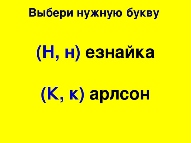 Выбери нужную букву (Н, н) езнайка  (К, к) арлсон 