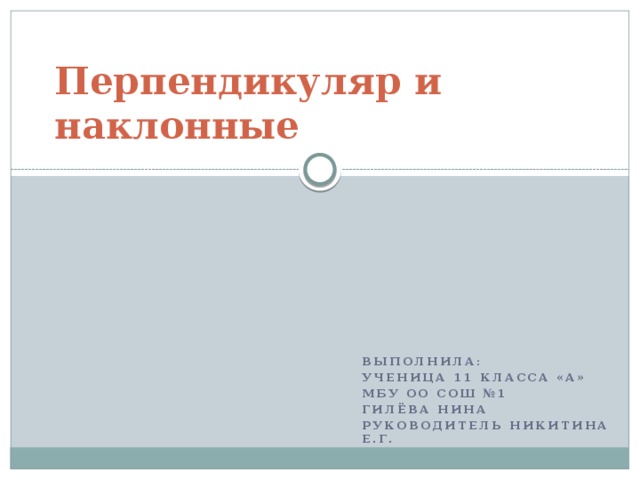 Перпендикуляр и наклонные Выполнила: Ученица 11 класса «а» МБУ ОО СОШ №1 Гилёва Нина Руководитель Никитина Е.Г.  