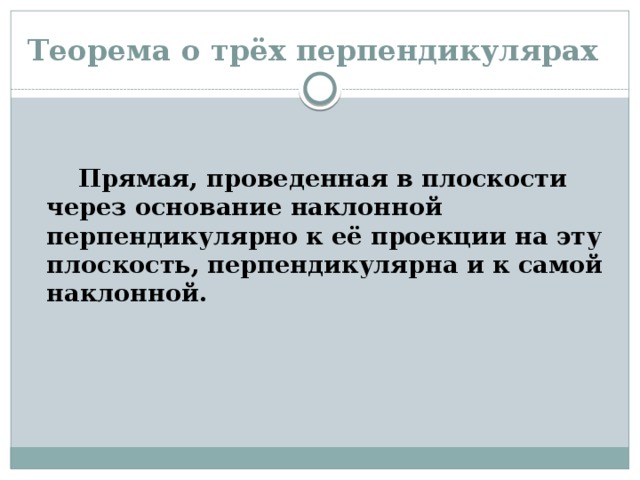 Теорема о трёх перпендикулярах   Прямая, проведенная в плоскости через основание наклонной перпендикулярно к её проекции на эту плоскость, перпендикулярна и к самой наклонной. 