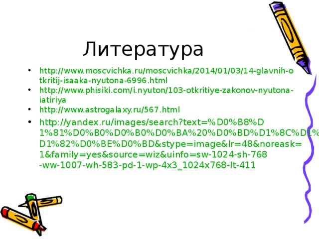 http://www.moscvichka.ru/moscvichka/2014/01/03/14-glavnih-otkritij-isaaka-nyutona-6996.html http://www.phisiki.com/i.nyuton/103-otkritiye-zakonov-nyutona-iatiriya http://www.astrogalaxy.ru/567.html http://yandex.ru/images/search?text=%D0%B8%D1%81%D0%B0%D0%B0%D0%BA%20%D0%BD%D1%8C%D1%8E%D1%82%D0%BE%D0%BD&stype=image&lr=48&noreask=1&family=yes&source=wiz&uinfo=sw-1024-sh-768-ww-1007-wh-583-pd-1-wp-4x3_1024x768-lt-411 