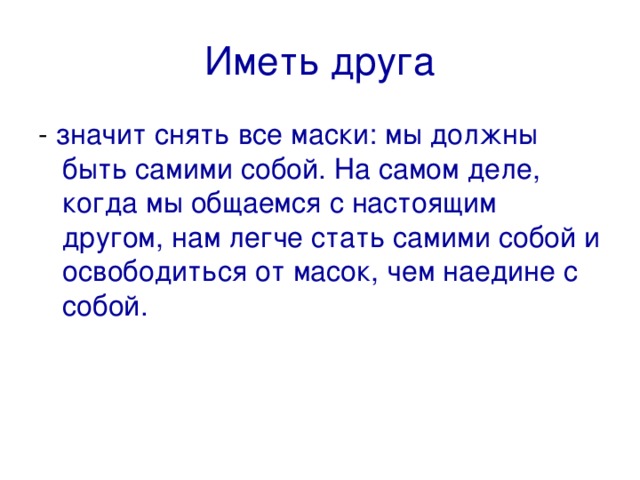 Иметь друга значит снять все маски: мы должны быть самими собой. На самом деле, когда мы общаемся с настоящим другом, нам легче стать самими собой и освободиться от масок, чем наедине с собой. 