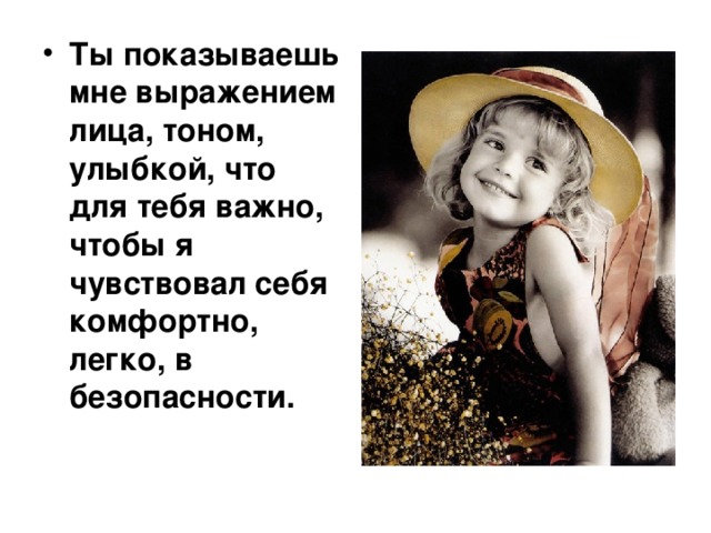 Ты показываешь мне выражением лица, тоном, улыбкой, что для тебя важно, чтобы я чувствовал себя комфортно, легко, в безопасности. 