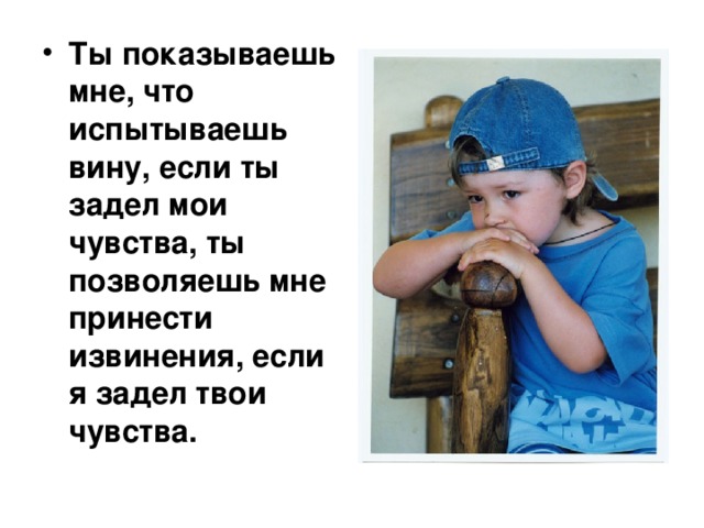 Ты показываешь мне, что испытываешь вину, если ты задел мои чувства, ты позволяешь мне принести извинения, если я задел твои чувства. 