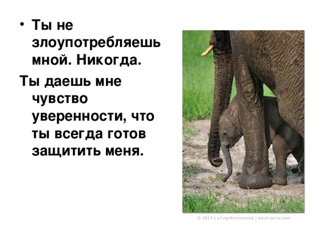 Ты не злоупотребляешь мной. Никогда. Ты даешь мне чувство уверенности, что ты всегда готов защитить меня. 