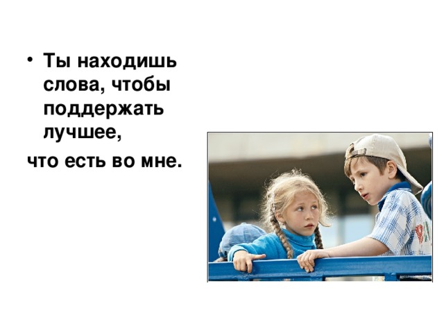  Ты находишь слова, чтобы поддержать лучшее, что есть во мне. 