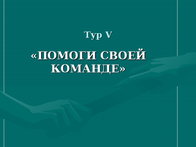 Тур V «ПОМОГИ СВОЕЙ КОМАНДЕ» 