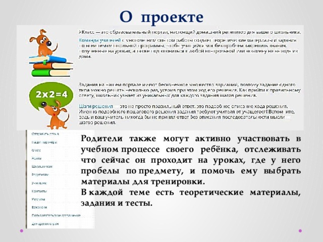 О проекте Родители также могут активно участвовать в учебном процессе своего ребёнка, отслеживать что сейчас он проходит на уроках, где у него пробелы по предмету, и помочь ему выбрать материалы для тренировки. В каждой теме есть теоретические материалы, задания и тесты. 