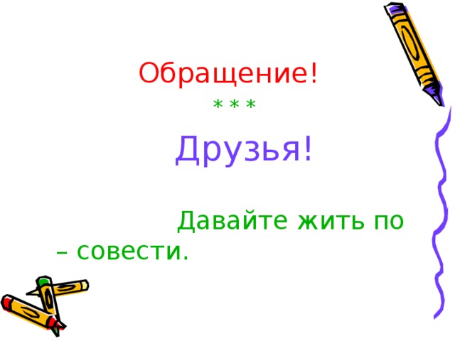  Обращение!  * * *   Друзья!  Давайте жить по – совести. 