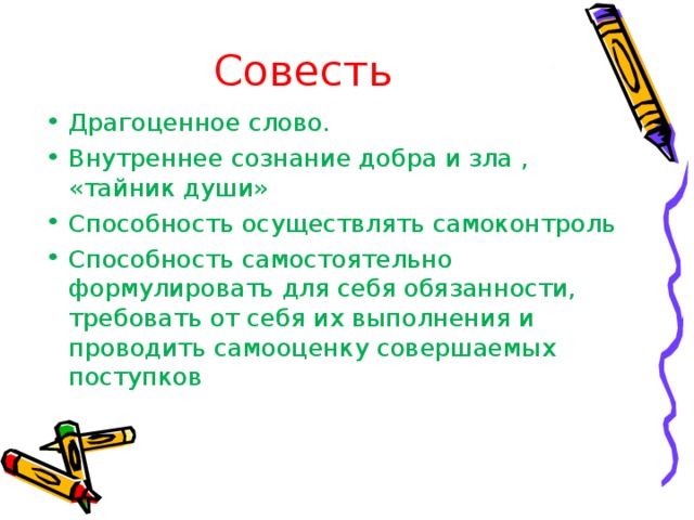 Совесть Драгоценное слово. Внутреннее сознание добра и зла , «тайник души» Способность осуществлять самоконтроль Способность самостоятельно формулировать для себя обязанности, требовать от себя их выполнения и проводить самооценку совершаемых поступков 