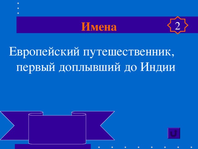 Имена 2 Европейский путешественник, первый доплывший до Индии  Васко да Гама 