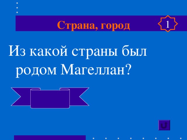 Страна, город 1 Из какой страны был родом Магеллан?  Португалия 