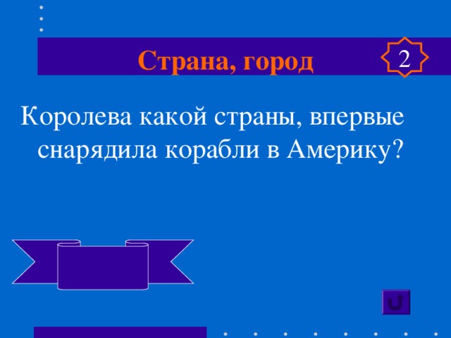 Страна, город 2 Королева какой страны, впервые снарядила корабли в Америку?  Испания  