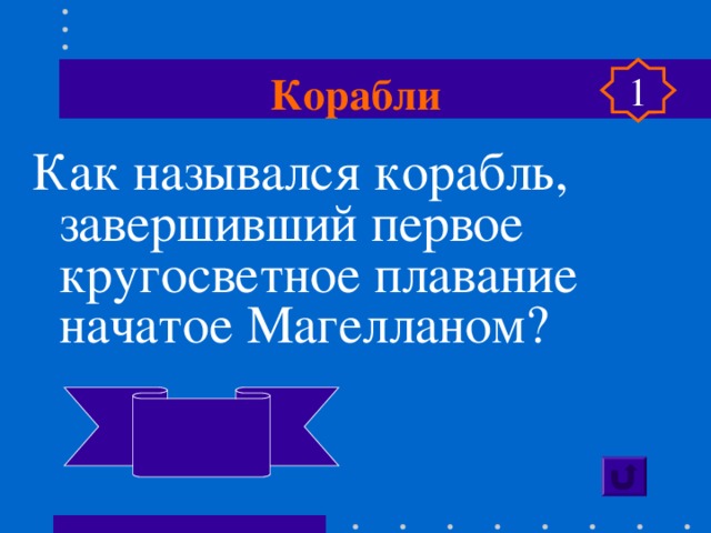 Корабли 1 Как назывался корабль, завершивший первое кругосветное плавание начатое Магелланом?  Виктория 