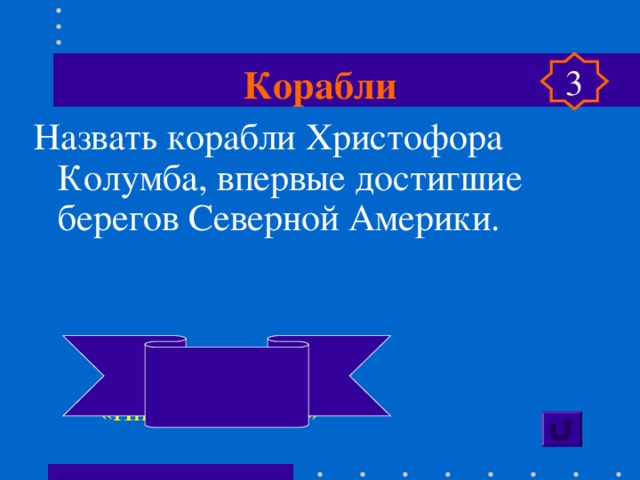 Корабли 3 Назвать корабли Христофора Колумба, впервые достигшие берегов Северной Америки.    «Санта- Мария»,  «Пинта», «Нинья»  