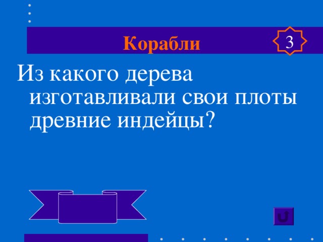 Корабли 3 Из какого дерева изготавливали свои плоты древние индейцы?  Бальса  