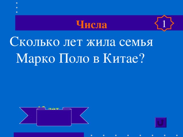 Числа 1 Сколько лет жила семья Марко Поло в Китае?   15 лет 