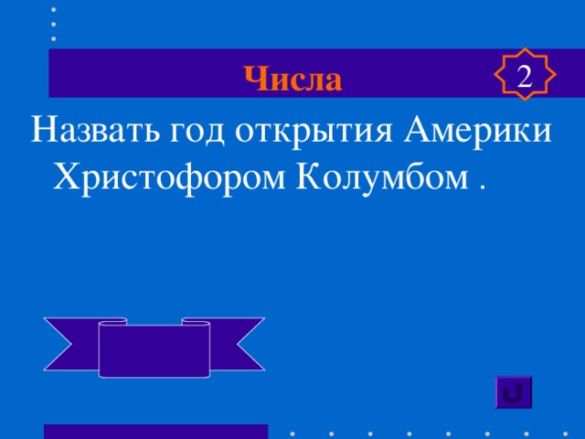 Числа 2 Назвать год открытия Америки Христофором Колумбом .   1492  