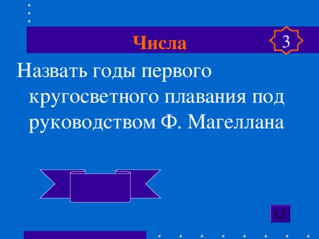 Числа 3 Назвать годы первого кругосветного плавания под руководством Ф. Магеллана  1519-1521  