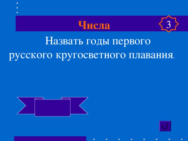 Числа 3  Назвать годы первого русского кругосветного плавания .  1803-1806 