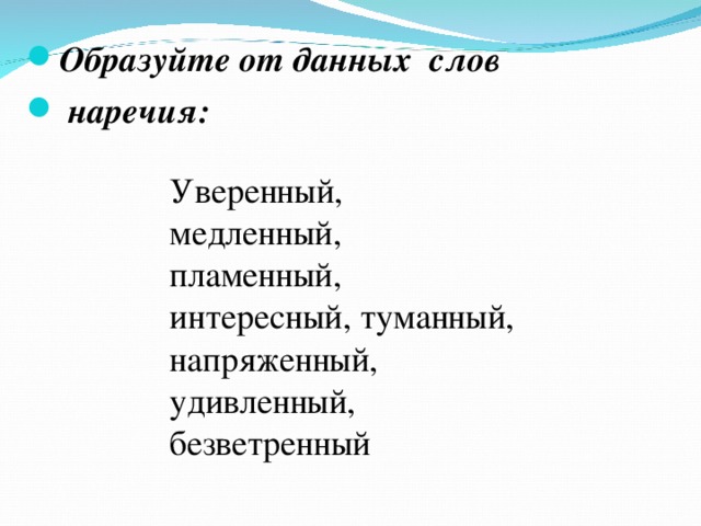 Образуйте от данных слов  наречия: Уверенный, медленный, пламенный, интересный, туманный, напряженный, удивленный, безветренный 