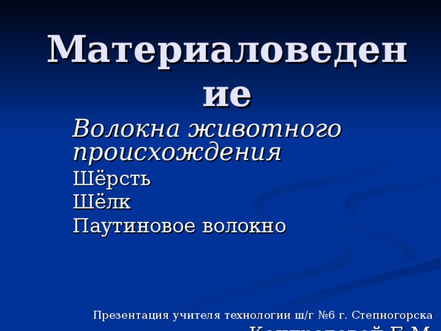 Материаловедение Волокна животного происхождения Шёрсть Шёлк Паутиновое волокно Презентация учителя технологии ш/г №6 г. Степногорска Кондратовой Е.М. 