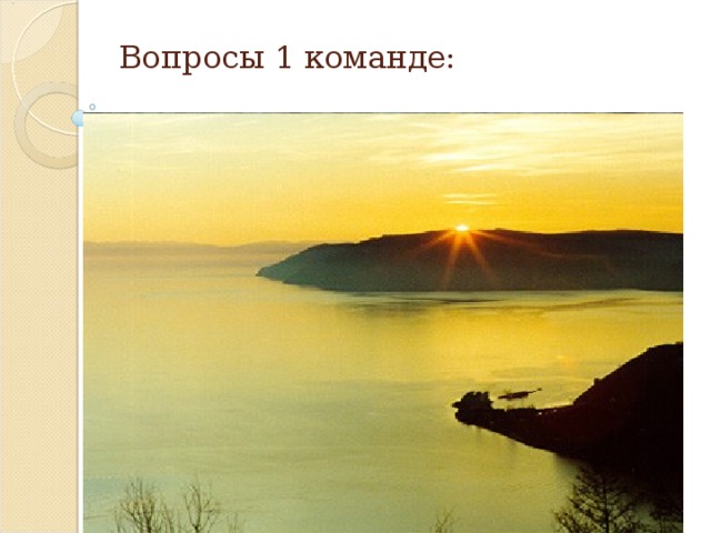 Вопросы 1 команде: 1. Какое озеро на территории России самое глубокое? Озеро Байкал, 1620м 2. Кто из животных бежит со скоростью на коротких дистанциях около100 км в час? Гепард 3.Как называется наша планета ? Земля 