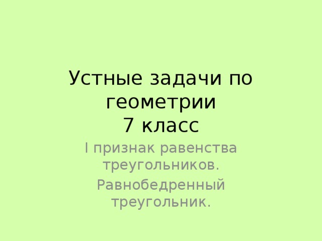 Устные задачи по геометрии  7 класс I признак равенства треугольников. Равнобедренный треугольник. 