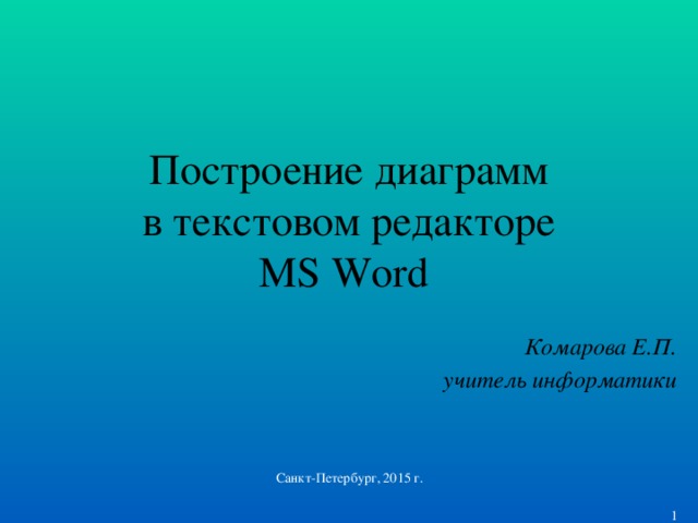 Построение диаграмм  в текстовом редакторе  MS Word Комарова Е.П. учитель информатики Санкт-Петербург, 2015 г.  