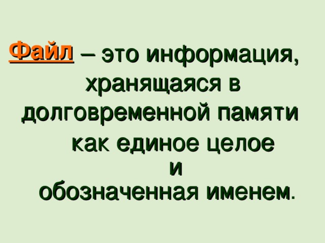 Файл – это информация, хранящаяся в долговременной памяти  как единое целое и обозначенная именем . 