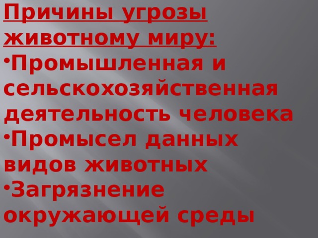 Причины угрозы животному миру: Промышленная и сельскохозяйственная деятельность человека Промысел данных видов животных Загрязнение окружающей среды 