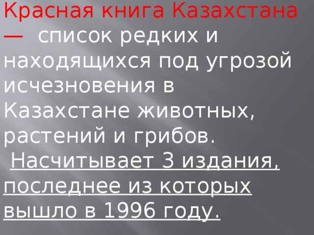 Красная книга Казахстана — список редких и находящихся под угрозой исчезновения в Казахстане животных, растений и грибов.  Насчитывает 3 издания, последнее из которых вышло в 1996 году. 