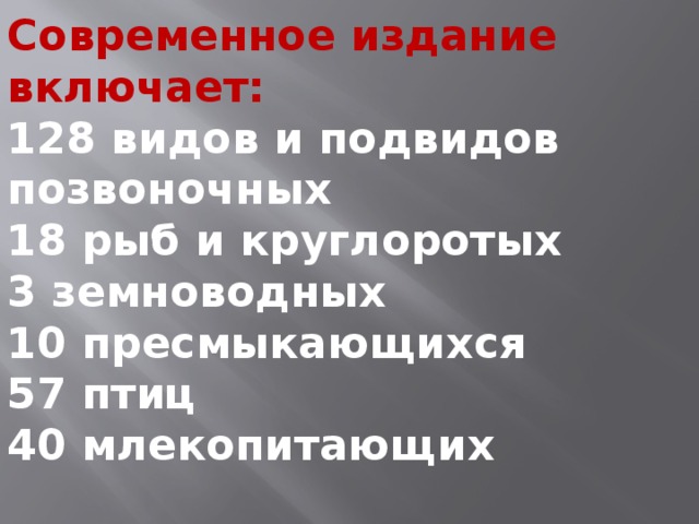 Современное издание включает: 128 видов и подвидов позвоночных 18 рыб и круглоротых 3 земноводных 10 пресмыкающихся 57 птиц 40 млекопитающих 