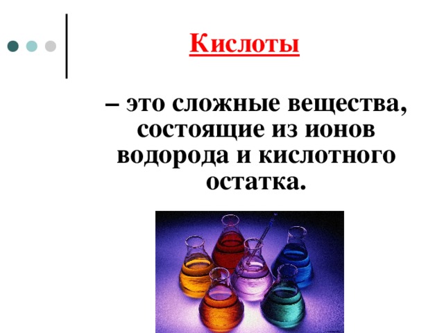 Кислоты   – это сложные вещества, состоящие из ионов водорода и кислотного остатка.  
