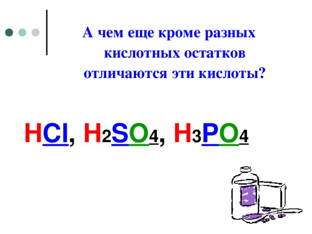 А чем еще кроме разных кислотных остатков отличаются эти кислоты ? H Cl , H 2 S O 4 , H 3 P O 4  
