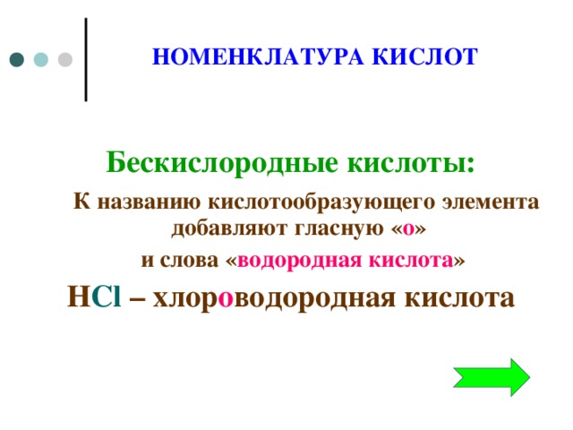 НОМЕНКЛАТУРА КИСЛОТ Бескислородные кислоты:  К названию кислотообразующего элемента добавляют гласную « о »  и слова « водородная кислота » H Cl – хлор о водородная кислота      