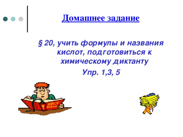 Домашнее задание  § 20, учить формулы и названия кислот, подготовиться к химическому диктанту Упр. 1,3, 5  