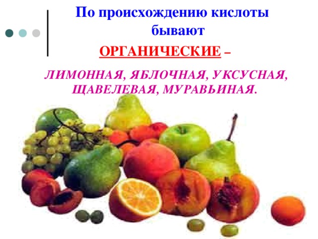 По происхождению кислоты бывают ОРГАНИЧЕСКИЕ  – ЛИМОННАЯ, ЯБЛОЧНАЯ, УКСУСНАЯ, ЩАВЕЛЕВАЯ, МУРАВЬИНАЯ.   