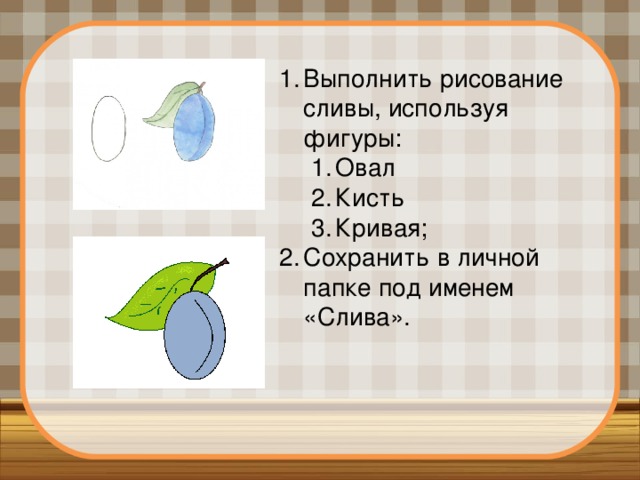 Выполнить рисование сливы, используя фигуры: Овал Кисть Кривая; Овал Кисть Кривая; Сохранить в личной папке под именем «Слива». 